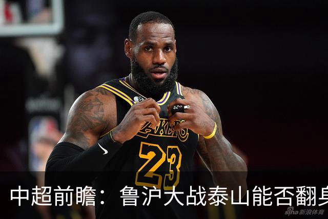 中超前瞻：鲁沪大战泰山能否翻身 海牛保级生死战