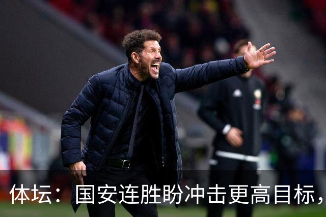 体坛：国安连胜盼冲击更高目标，目前尚未有关于林良铭续约消息