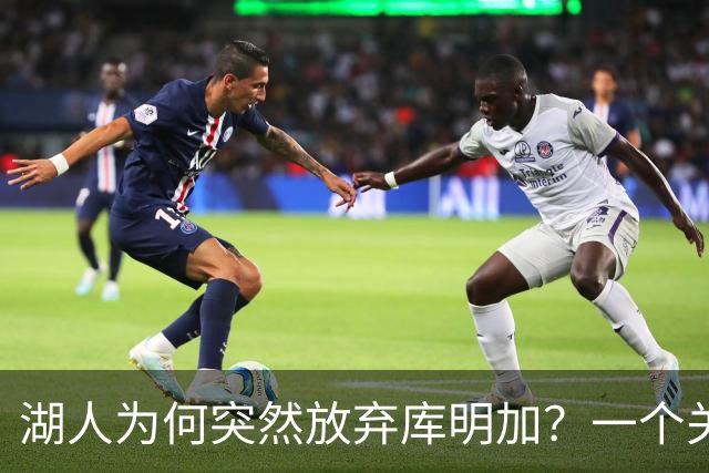 湖人为何突然放弃库明加？一个关键原因让谈判陷入僵局