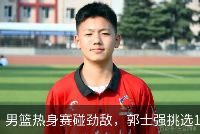 男篮热身赛碰劲敌，郭士强挑选12人最强大名单，赵继伟迎来得力帮手