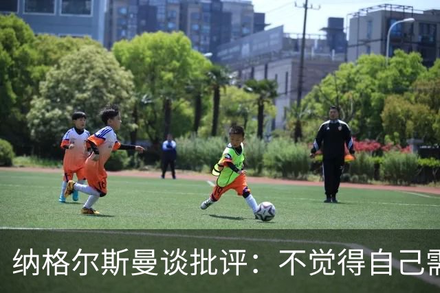 纳格尔斯曼谈批评：不觉得自己需要向人证明什么，我只关心球队